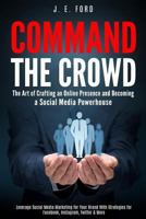 Command the Crowd: The Art of Crafting an Online Presence & Becoming a Social Media Powerhouse: Leverage Social Media Marketing for Your Brand With Strategies for Facebook, Instagram, Twitter & More 1731437463 Book Cover