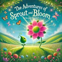 The Adventures of Sprout and Bloom: A Whimsical Tale of Growth, Connection, and Friendship for Young Children B0GYRMSLQZ Book Cover