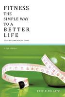 Fitness the Simple Way to a Better Life: Start Getting Healthy Today 1426996454 Book Cover