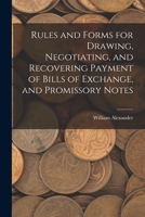 Rules and Forms for Drawing, Negotiating, and Recovering Payment of Bills of Exchange, and Promissory Notes 1018061231 Book Cover