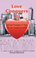 Love Conquers All: Spiritual Messages of Hope for Our Despairing World 1982247673 Book Cover