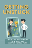 Getting Unstuck: A Guide To Discovering Your Next And Excited Career Path: Make Progress In Your Career B09BGG8RKC Book Cover