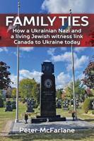 Family Ties: How a Ukrainian Nazi and a living witness link Canada to Ukraine today 1459419561 Book Cover