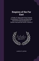 Empires of the Far East: A Study of Japan and of Her Colonial Possessions, of China and Manchuria and of the Political Questions of Eastern Asia and the Pacific, Volume 2 1341461718 Book Cover