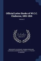 Official Letter Books of W.C.C. Claiborne, 1801-1816;; Volume 5 1018561730 Book Cover