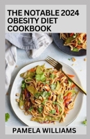 The Notable 2024 Obesity Diet Cookbook: 100+ Nutritious And Delicious Recipes To Combat Obesity B0CT673QQB Book Cover