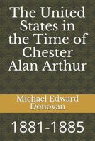 The United States in the Time of Chester Alan Arthur: 1881-1885 1728722462 Book Cover