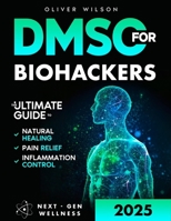 DMSO for Biohackers: The Ultimate Guide to Natural Healing, Pain Relief, and Inflammation Control B0F9Y2LYVJ Book Cover