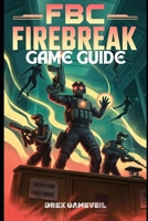 FBC FIREBREAK GAME GUIDE: Step-by-Step Mission Strategies, Combat Techniques, Customization Tips, and Complete Storyline Breakdown for Every Player Level B0FFS31GDJ Book Cover