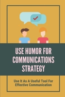 Use Humor For Communications Strategy: Use It As A Useful Tool For Effective Communication: Using Humor To Deflect B099KZBC9W Book Cover