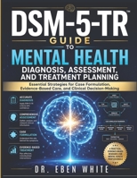 DSM-5-TR Guide to Mental Health Diagnosis, Assessment, and Treatment Planning: Essential Strategies for Case Formulation, Evidence-Based Care, and Clinical Decision-Making B0H4YN6P8H Book Cover