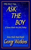 Why Don't You...Ask the Boy If Jesus Heals the Sick Today: Jesus Heals Real People 1418487708 Book Cover