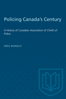 Policing Canada's Century: A History of Canadian Association of Chiefs of Police 1487579160 Book Cover