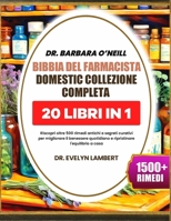 DR. BARBARA O’NEILL BIBBIA DEL FARMACISTA DOMESTIC COLLEZIONE COMPLETA 20 LIBRI IN 1: Riscopri oltre 500 rimedi antichi e segreti curativi per ... l'equilibrio a casa (Italian Edition) B0DSTZ36M2 Book Cover