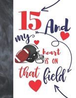 15 And My Heart Is On That Field: Football Gifts For Boys And Girls - A Writing Journal To Doodle And Write In - Players Blank Lined Journaling Diary For Teen Kids 1692517996 Book Cover