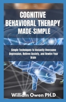 Cognitive Behavioral Therapy: Simple Techniques to Instantly Overcome Depression, Relieve Anxiety, and Rewire Your Brain 180144174X Book Cover