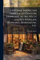 Exotisme amÃ(c)ricain dans la littÃ(c)rature française au 16e siècle d'après Rabelais, Ronsard, Montaigne, etc (French Edition) 1024166961 Book Cover