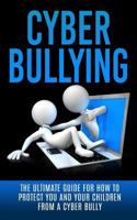 Cyberbullying: The Ultimate Guide for How to Protect You and Your Children from a Cyber Bully 1507848595 Book Cover