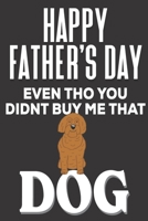 Happy Father's Day! Even tho You Didn't  Buy Me That Dog: Funny Fathers Day Gifts: Cute Blank lined Adult Notebook to Write in and take Notes for Dad (Alternative Fathers Day Cards) 1679157140 Book Cover