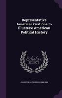 Representative American Orations to Illustrate American Political History; Edited, with Introduction 3337068723 Book Cover