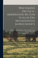 Wisconsin's Deutsch-Amerikaner, bis zum schluss des neunzehnten jahrhunderts 101855095X Book Cover