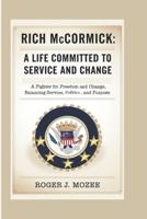 Rich McCormick: A Life Committed to Service and Change -A Fighter for Freedom and Change, Balancing Service, Politics, and Purpose B0DVYQT1YC Book Cover