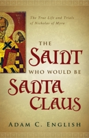 The Saint Who Would Be Santa Claus: The True Life and Trials of Nicholas of Myra 1602586349 Book Cover