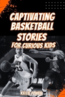 The Captivating Basketball Stories For Curious Kids: 20 All Time Real Tales to Inspire and Build up Young Fans B0D383M9KQ Book Cover