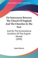 On Intercourse Between The Church Of England And The Churches In The East: And On The Ecclesiastical Condition Of The English Abroad 1165590417 Book Cover