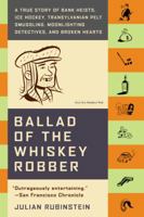 Ballad of the Whiskey Robber: A True Story of Bank Heists, Ice Hockey, Transylvanian Pelt Smuggling, Moonlighting Detectives, and Broken Hearts 0316010731 Book Cover