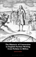 The Rhetoric of Conversion in English Puritan Writing from Perkins to Milton 1350280623 Book Cover