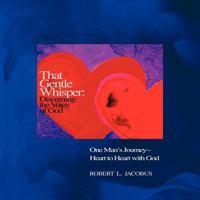 That Gentle Whisper: Discerning the Voice of God: One Man's Journey- Heart to Heart with God 1449729592 Book Cover