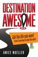 Destination Awesome: Get the Life You Want Even If You Have to Beat the Odds 1630475033 Book Cover