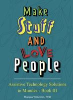 Assistive Technology Solutions in Minutes Book III - Make Stuff and Love People 0989326217 Book Cover