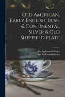 Old American, Early English, Irish & Continental Silver & Old Sheffield Plate 1013804759 Book Cover