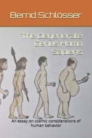 The Degenerate Genus Homo Sapiens: An essay on cosmic considerations of human behavior B0FJSDJDFK Book Cover