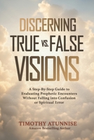 Discerning True vs. False Visions: A Step-By-Step Guide To Evaluating Prophetic Encounters Without Falling Into Confusion Or Spiritual Error (Becoming A Prophetic Seer) B0FRZ2PMHF Book Cover