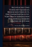 Rechtliches Und VernunfftmäÃ iges Bedencken Eines Icti, Der Unpartheyisch Ist, Von Dem Schändlichen Nachdruck Andern Gehöriger BÃ1/4cher 1024759636 Book Cover