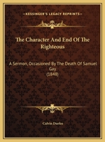 The Character And End Of The Righteous: A Sermon, Occasioned By The Death Of Samuel Gay 1104483114 Book Cover