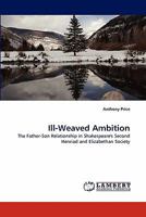 Ill-Weaved Ambition: The Father-Son Relationship in Shakespeare's Second Henriad and Elizabethan Society 3844392114 Book Cover