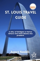 St Louis Travel guide 2023: A City of Bridges & Parks Where the Past Meets the present B0CDNC8TJD Book Cover