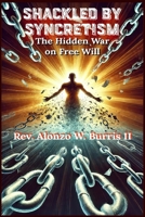 Shackled By Syncretism: The Hidden War on Free Will (The Unshackled Chronicles) B0DZT2X2JJ Book Cover
