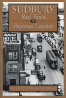 Sudbury: Rail Town to Regional Capital 1550021702 Book Cover