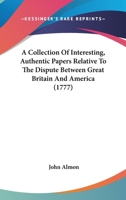 A Collection of Interesting, Authentic Papers: Relative to the Dispute Between Great Britain and America 0548632723 Book Cover