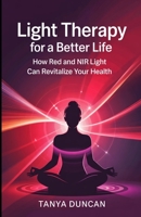 Light Therapy for a Better Life: How Red and NIR Light Can Revitalize Your Health B0F665DZTC Book Cover