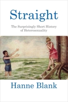 Straight: The Surprisingly Short History Of Heterosexuality 0807044598 Book Cover