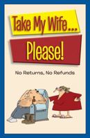 Take my Wife...Please!: No Returns, No Refunds 1450831729 Book Cover