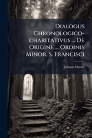 Dialogus Chronologico-charitativus ... De Origine ... Ordinis Minor. S. Francisci... 1247636992 Book Cover