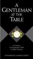 A Gentleman at the Table: A Concise, Contemporary Guide to Table Manners (Gentlemanners Book) 1401601766 Book Cover