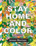 Stay Home and Color: Flowers: An Adult Coloring Book With Relaxing, Calming, Beautiful Floral Designs B086B9VF82 Book Cover